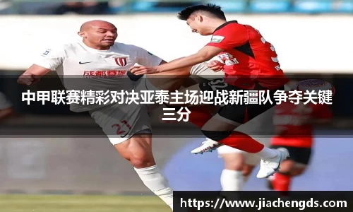 中甲联赛精彩对决亚泰主场迎战新疆队争夺关键三分
